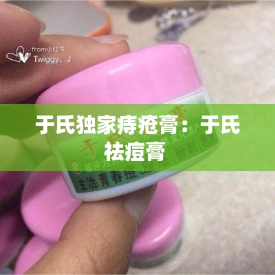 于氏独家痔疮膏:于氏祛痘膏