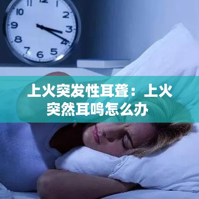 上火突发性耳聋:上火突然耳鸣怎么办