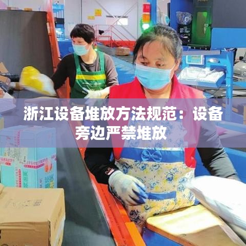 浙江设备堆放方法规范:设备旁边严禁堆放