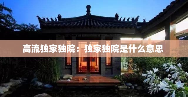 高流独家独院:独家独院是什么意思