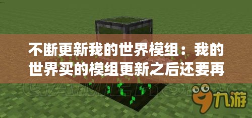 不断更新我的世界模组:我的世界买的模组更新之后还要再买吗?