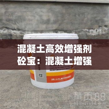 混凝土高效增强剂砼宝:混凝土增强剂主要成分