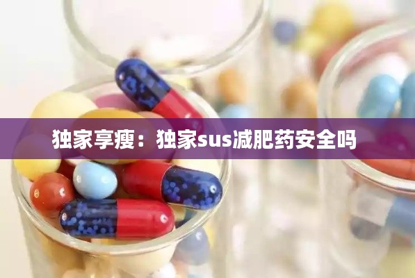 独家享瘦:独家sus减肥药安全吗
