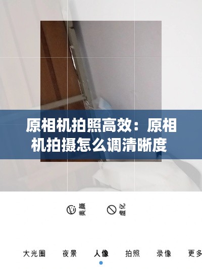 原相机拍照高效:原相机拍摄怎么调清晰度