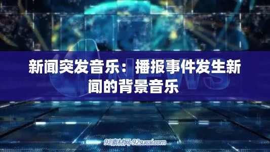 新闻突发音乐:播报事件发生新闻的背景音乐