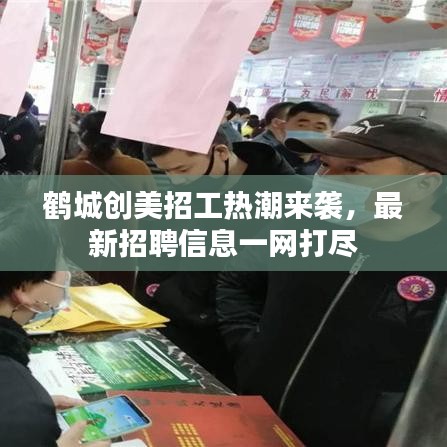 鹤城创美招工热潮来袭,最新招聘信息一网打尽
