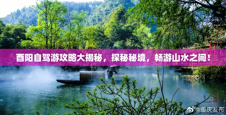 酉阳自驾游攻略大揭秘,探秘秘境,畅游山水之间!