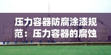 压力容器防腐涂漆规范:压力容器的腐蚀与防护