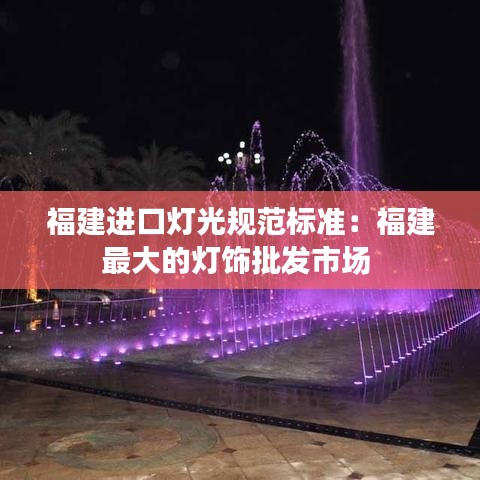福建进口灯光规范标准:福建最大的灯饰批发市场