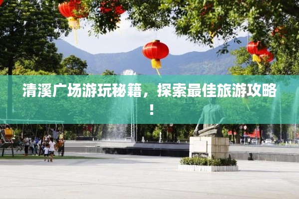 清溪广场游玩秘籍,探索最佳旅游攻略!
