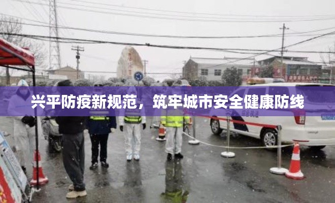 兴平防疫新规范,筑牢城市安全健康防线