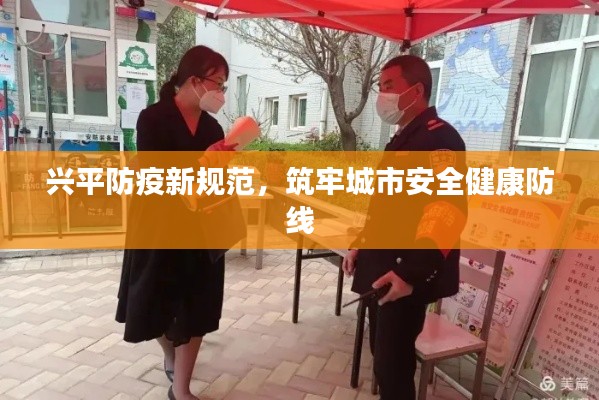 兴平防疫新规范,筑牢城市安全健康防线