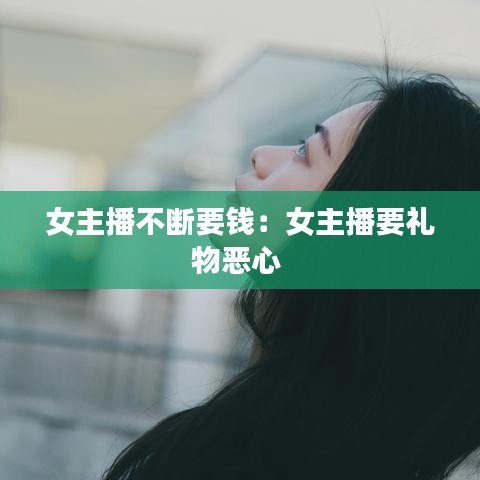 女主播不断要钱:女主播要礼物恶心