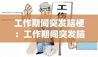 工作期间突发脑梗:工作期间突发脑梗医药费谁承担