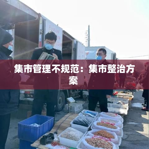 集市管理不规范:集市整治方案