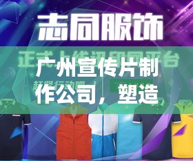 广州宣传片制作公司,塑造城市形象文化的卓越团队之选