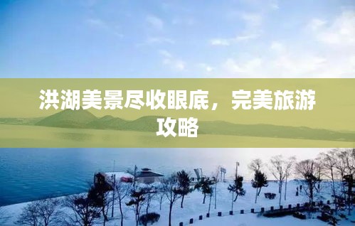 洪湖美景尽收眼底,完美旅游攻略