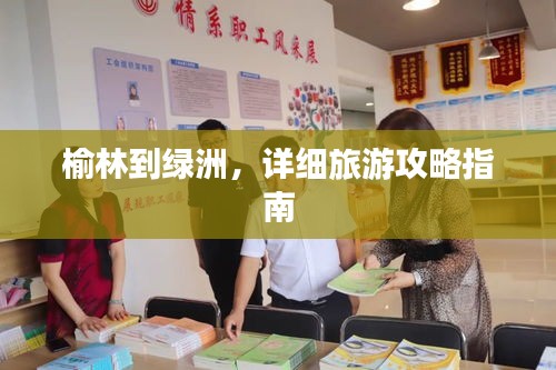榆林到绿洲,详细旅游攻略指南