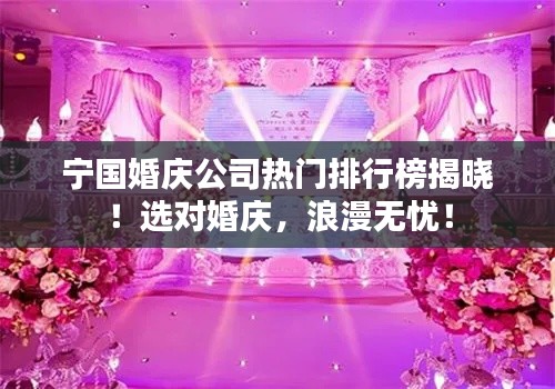 宁国婚庆公司热门排行榜揭晓!选对婚庆,浪漫无忧!