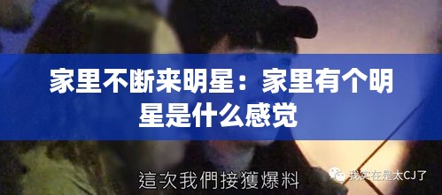 家里不断来明星:家里有个明星是什么感觉