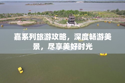 嘉系列旅游攻略,深度畅游美景,尽享美好时光