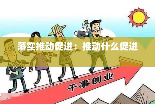 落实推动促进:推动什么促进