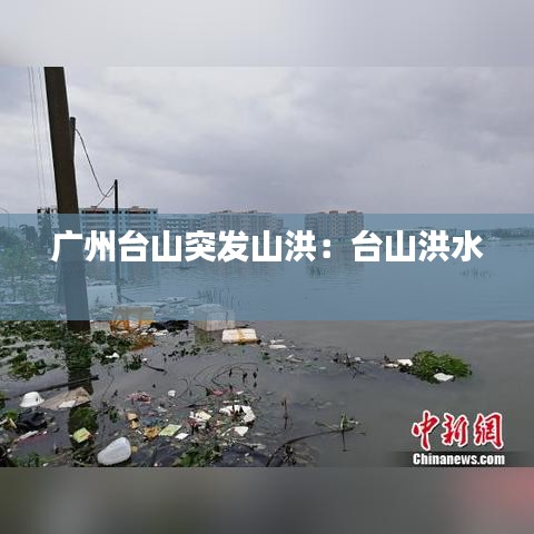 广州台山突发山洪:台山洪水