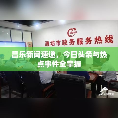 昌乐新闻速递,今日头条与热点事件全掌握