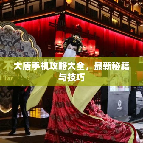 大唐手机攻略大全,最新秘籍与技巧