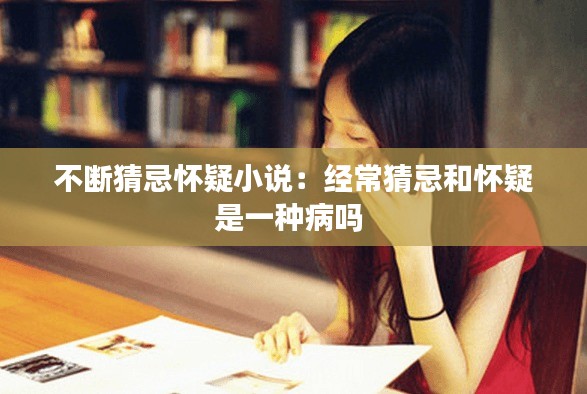 不断猜忌怀疑小说:经常猜忌和怀疑是一种病吗