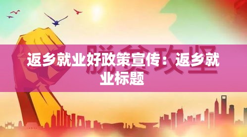 返乡就业好政策宣传:返乡就业标题