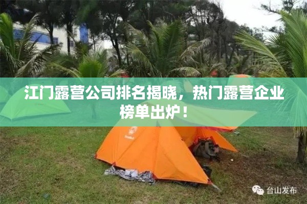 江门露营公司排名揭晓,热门露营企业榜单出炉!
