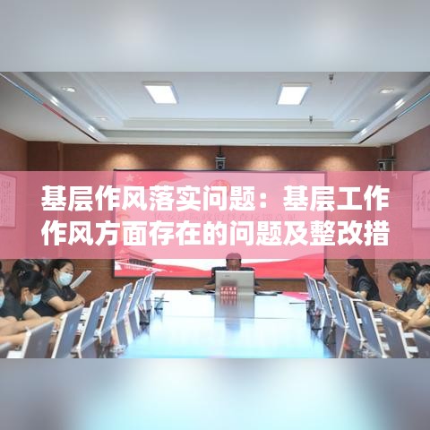 基层作风落实问题:基层工作作风方面存在的问题及整改措施