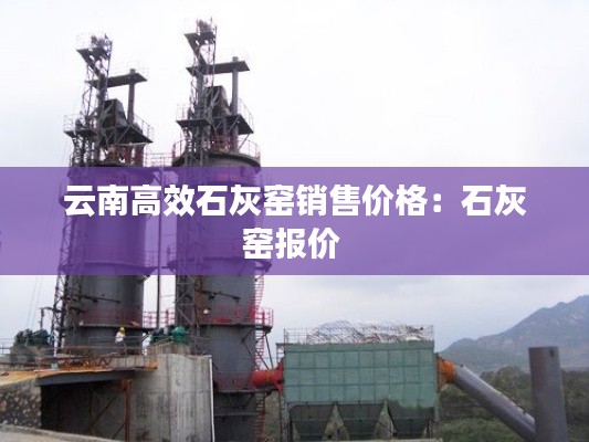云南高效石灰窑销售价格:石灰窑报价
