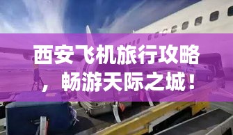西安飞机旅行攻略,畅游天际之城!