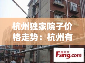 杭州独家院子价格走势:杭州有独立院子房出租