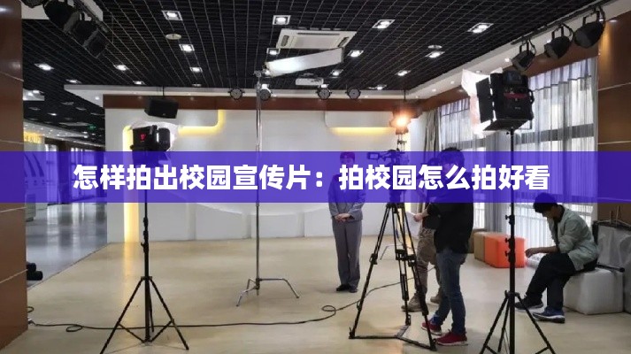 怎样拍出校园宣传片:拍校园怎么拍好看
