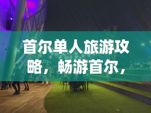 首尔单人旅游攻略,畅游首尔,尽享独特之旅