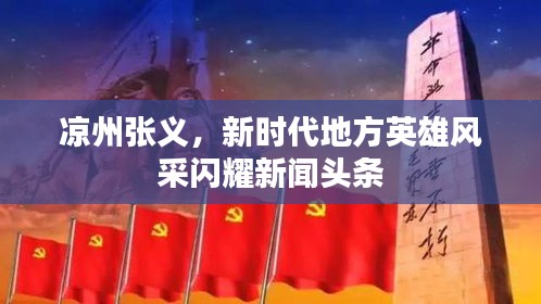 凉州张义,新时代地方英雄风采闪耀新闻头条