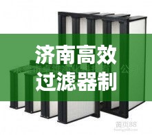 济南高效过滤器制作公司:山东过滤器厂家排名