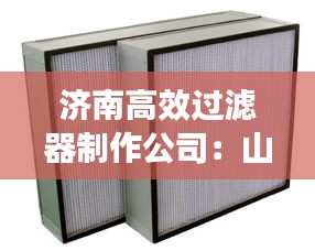济南高效过滤器制作公司:山东过滤器厂家排名