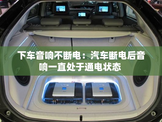 下车音响不断电:汽车断电后音响一直处于通电状态