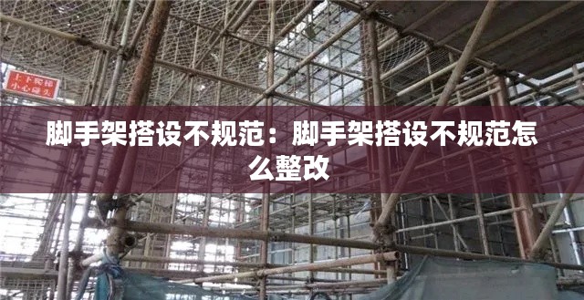 脚手架搭设不规范:脚手架搭设不规范怎么整改