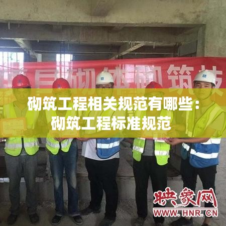 砌筑工程相关规范有哪些:砌筑工程标准规范