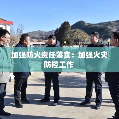 加强防火责任落实:加强火灾防控工作