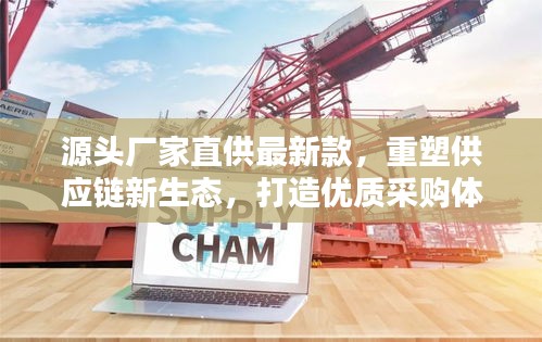 源头厂家直供最新款,重塑供应链新生态,打造优质采购体验