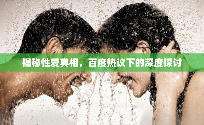 揭秘性爱真相,百度热议下的深度探讨