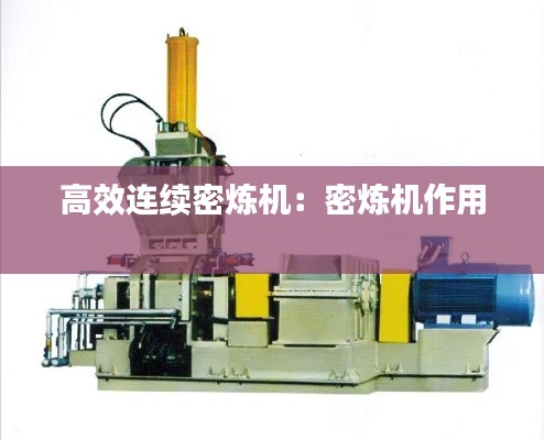 高效连续密炼机:密炼机作用