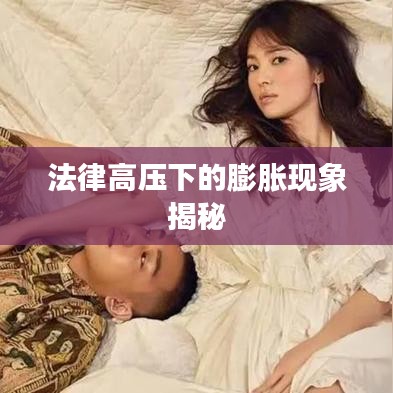 法律高压下的膨胀现象揭秘