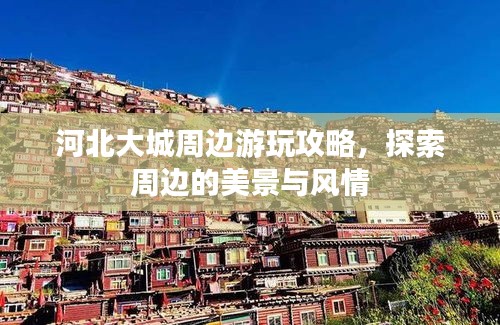 河北大城周边游玩攻略,探索周边的美景与风情